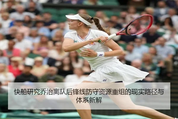 快船研究乔治离队后锋线防守资源重组的现实路径与体系新解（kaiyun）