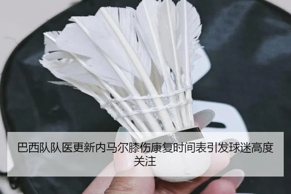 巴西队队医更新内马尔膝伤康复时间表引发球迷高度关注（kaiyun）